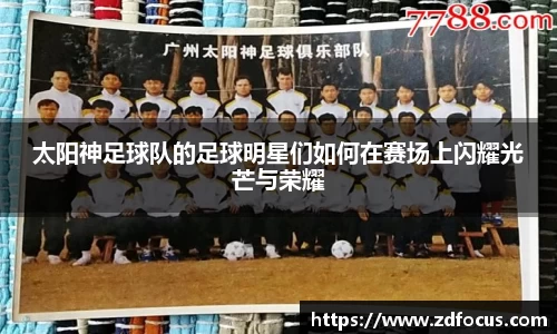 太阳神足球队的足球明星们如何在赛场上闪耀光芒与荣耀