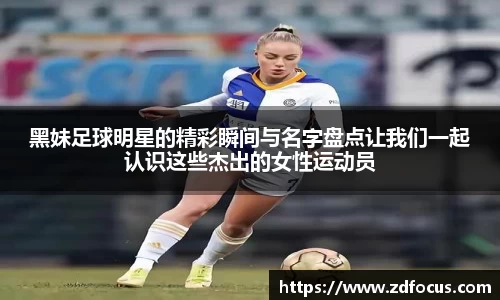 黑妹足球明星的精彩瞬间与名字盘点让我们一起认识这些杰出的女性运动员