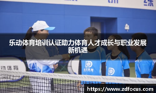 乐动体育培训认证助力体育人才成长与职业发展新机遇